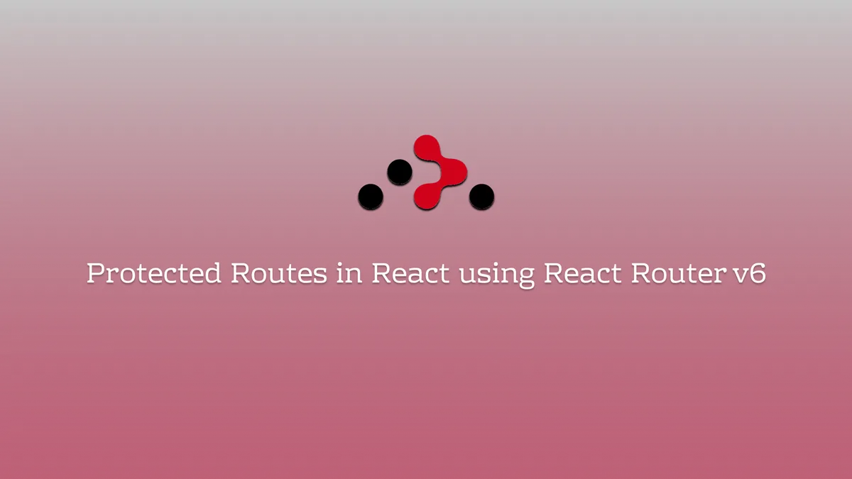 Protected Routes in React using React Router v6